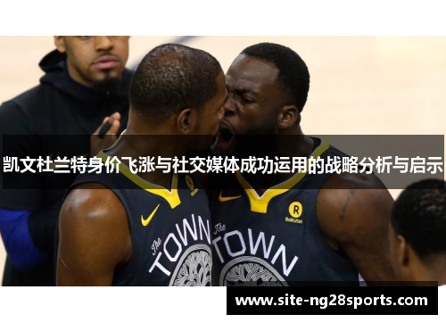 凯文杜兰特身价飞涨与社交媒体成功运用的战略分析与启示