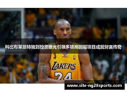 科比布莱恩特独到投资眼光引领多项高回报项目成就财富传奇