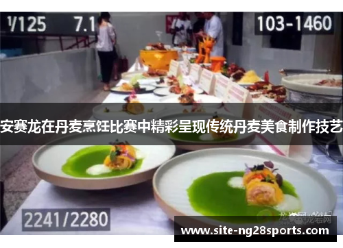 安赛龙在丹麦烹饪比赛中精彩呈现传统丹麦美食制作技艺