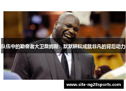 队伍中的勤奋者大卫詹姆斯：默默耕耘成就非凡的背后动力