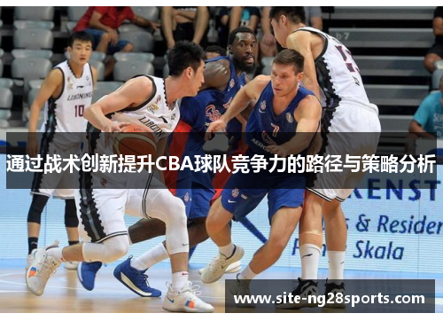 通过战术创新提升CBA球队竞争力的路径与策略分析